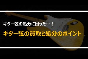 ギター弦は買取できる？ギター弦を処分するときの注意点と買取可否を徹底解説